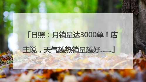 日照：月销量达3000单！店主说，天气越热销量越好……